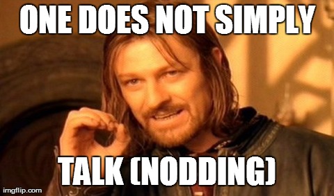 One Does Not Simply Meme | ONE DOES NOT SIMPLY TALK (NODDING) | image tagged in memes,one does not simply | made w/ Imgflip meme maker
