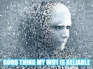 Robot | GOOD THING MY WIFI IS RELIABLE | image tagged in robot | made w/ Imgflip meme maker