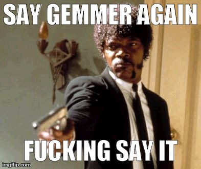Say That Again I Dare You Meme | SAY GEMMER AGAIN F**KING SAY IT | image tagged in memes,say that again i dare you | made w/ Imgflip meme maker