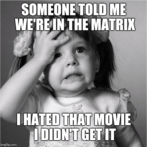 SOMEONE TOLD ME WE'RE IN THE MATRIX I HATED THAT MOVIE I DIDN'T GET IT | made w/ Imgflip meme maker