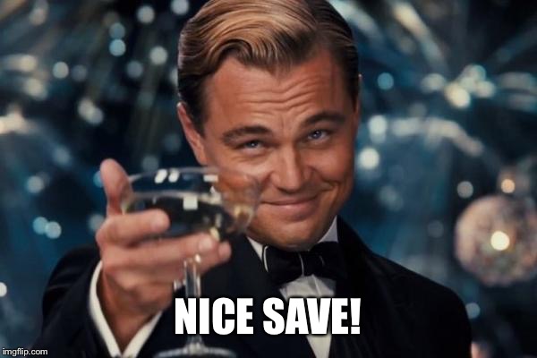 Leonardo Dicaprio Cheers Meme | NICE SAVE! | image tagged in memes,leonardo dicaprio cheers | made w/ Imgflip meme maker