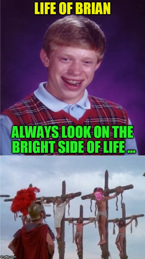 Monty Python Week! Monday, March 13 to Sunday, March 19 ( A carpetmom Event) | LIFE OF BRIAN; ALWAYS LOOK ON THE BRIGHT SIDE OF LIFE ... | image tagged in monty python week,monty python,life of brian,memes,bad luck brian,bright side of life | made w/ Imgflip meme maker