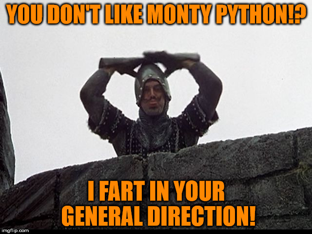 You don't like Monty Python!? | YOU DON'T LIKE MONTY PYTHON!? I FART IN YOUR GENERAL DIRECTION! | image tagged in taunting french guard,monty python week,carpetmom,theme week stream,i fart in your general direction,the holy grail | made w/ Imgflip meme maker