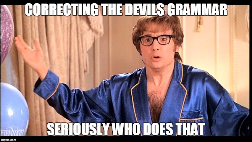 CORRECTING THE DEVILS GRAMMAR SERIOUSLY WHO DOES THAT | made w/ Imgflip meme maker