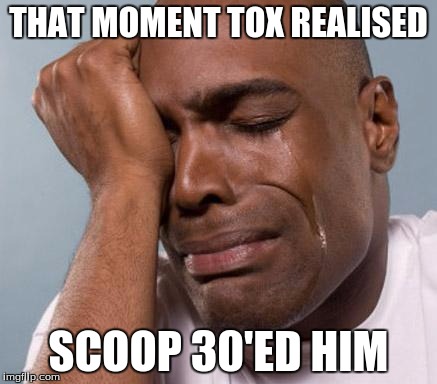 black man crying | THAT MOMENT TOX REALISED; SCOOP 30'ED HIM | image tagged in black man crying | made w/ Imgflip meme maker