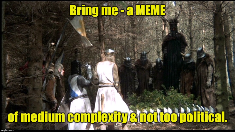 Knights of Meme! | Bring me - a MEME; of medium complexity & not too political. | image tagged in monty python week,memes,bring me a meme,knights of nee | made w/ Imgflip meme maker