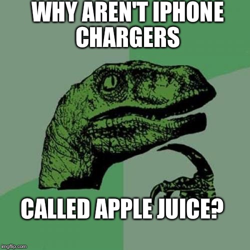 Philosoraptor | WHY AREN'T IPHONE CHARGERS; CALLED APPLE JUICE? | image tagged in memes,philosoraptor | made w/ Imgflip meme maker