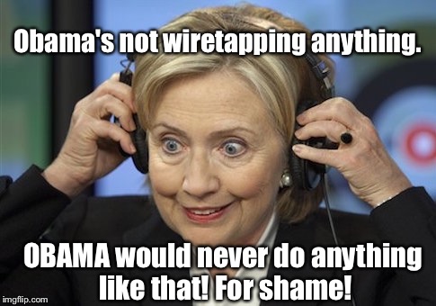 Hillary Clinton Listening | Obama's not wiretapping anything. OBAMA would never do anything like that! For shame! | image tagged in hillary clinton listening | made w/ Imgflip meme maker