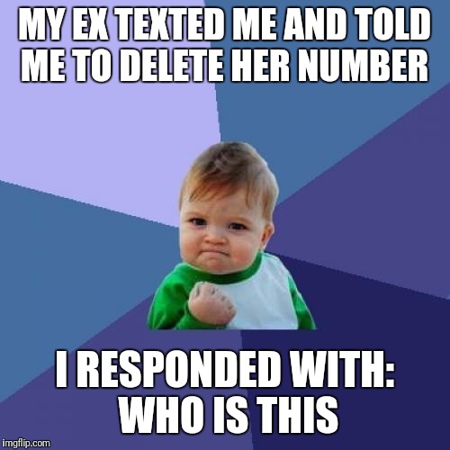 Ex's Week March 14th To 21st (A rrt2590 Event) | MY EX TEXTED ME AND TOLD ME TO DELETE HER NUMBER; I RESPONDED WITH: WHO IS THIS | image tagged in memes,success kid,funny,ex's week,ex girlfriend,ex boyfriend | made w/ Imgflip meme maker