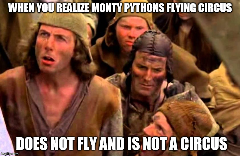 Realize it is Monty Python Week | WHEN YOU REALIZE MONTY PYTHONS FLYING CIRCUS; DOES NOT FLY AND IS NOT A CIRCUS | image tagged in monty python week,monty python bring out your dead,sudden realization,sudden clarity clarence,monty python,funny | made w/ Imgflip meme maker