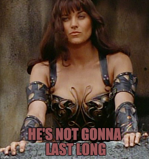 Xena Sees Prey | HE'S NOT GONNA LAST LONG | image tagged in xena warrior princess,xena,it won't be long,memes | made w/ Imgflip meme maker