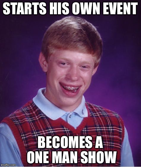 Bad Luck Brian Meme | STARTS HIS OWN EVENT BECOMES A ONE MAN SHOW | image tagged in memes,bad luck brian | made w/ Imgflip meme maker