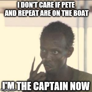 He Would've Pushed Both Off | I DON'T CARE IF PETE AND REPEAT ARE ON THE BOAT; I'M THE CAPTAIN NOW | image tagged in memes,look at me,pete and repeat | made w/ Imgflip meme maker