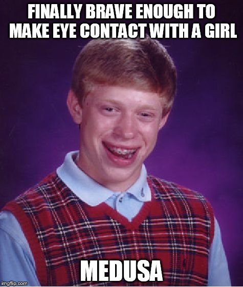 Bad Luck Brian | FINALLY BRAVE ENOUGH TO MAKE EYE CONTACT WITH A GIRL; MEDUSA | image tagged in memes,bad luck brian | made w/ Imgflip meme maker