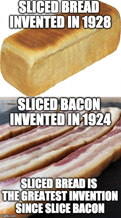 The more you know! | SLICED BREAD INVENTED IN 1928; SLICED BACON INVENTED IN 1924; SLICED BREAD IS THE GREATEST INVENTION SINCE SLICE BACON | image tagged in bacon,sliced bread,bread,the more you know | made w/ Imgflip meme maker