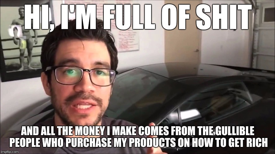 My Mind Every Time A Tai Lopez Ad Pops Up On My YouTube... | HI, I'M FULL OF SHIT; AND ALL THE MONEY I MAKE COMES FROM THE GULLIBLE PEOPLE WHO PURCHASE MY PRODUCTS ON HOW TO GET RICH | image tagged in memes,funny,tai lopez,youtube,social media,lies | made w/ Imgflip meme maker
