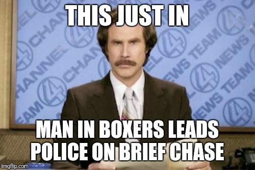 The Cops Got Their Hanes On Him  | THIS JUST IN; MAN IN BOXERS LEADS POLICE ON BRIEF CHASE | image tagged in memes,ron burgundy,funny | made w/ Imgflip meme maker