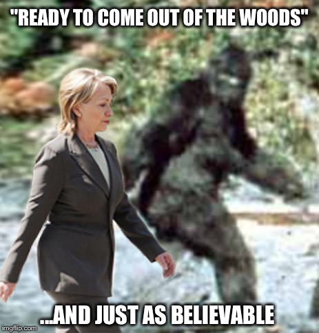 She actually said that  | "READY TO COME OUT OF THE WOODS"; ...AND JUST AS BELIEVABLE | image tagged in bigfoot,hillary,corrupt | made w/ Imgflip meme maker