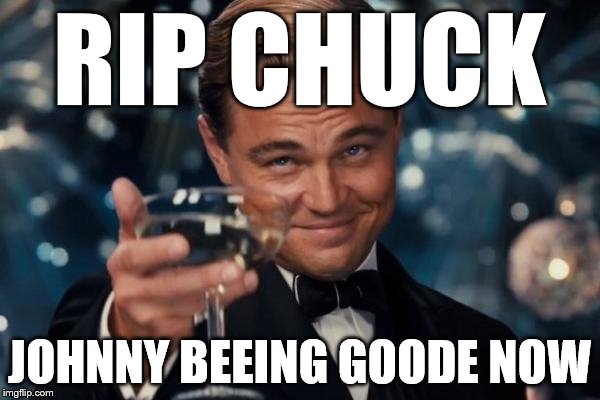 Leonardo Dicaprio Cheers Meme | RIP CHUCK JOHNNY BEEING GOODE NOW | image tagged in memes,leonardo dicaprio cheers | made w/ Imgflip meme maker