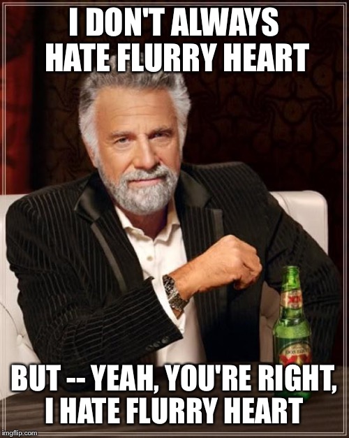 The Most Interesting Man In The World | I DON'T ALWAYS HATE FLURRY HEART; BUT -- YEAH, YOU'RE RIGHT, I HATE FLURRY HEART | image tagged in memes,the most interesting man in the world | made w/ Imgflip meme maker