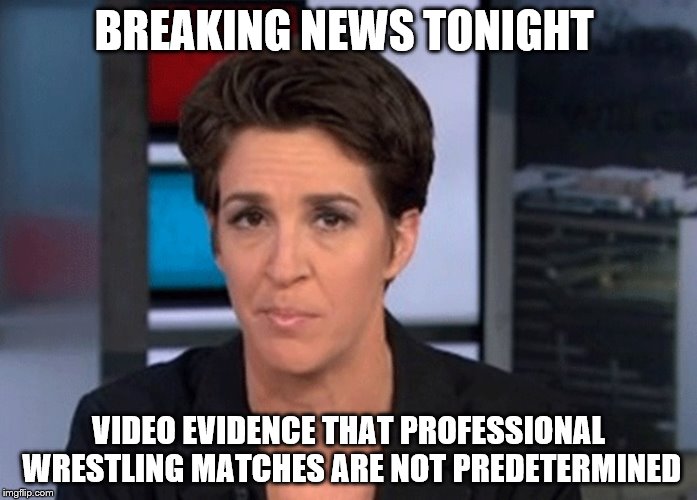 tax returns and body slams | BREAKING NEWS TONIGHT; VIDEO EVIDENCE THAT PROFESSIONAL WRESTLING MATCHES ARE NOT PREDETERMINED | image tagged in rachel maddow | made w/ Imgflip meme maker