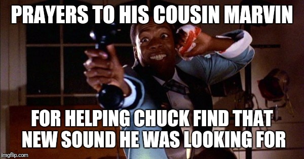 PRAYERS TO HIS COUSIN MARVIN FOR HELPING CHUCK FIND THAT NEW SOUND HE WAS LOOKING FOR | made w/ Imgflip meme maker