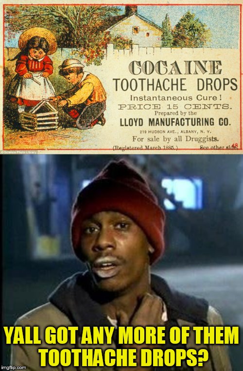 Old Ad Week. March 15 thru 21. A Swiggys-Back event! | YALL GOT ANY MORE OF	THEM TOOTHACHE DROPS? | image tagged in old ad week,old ads,yall got any more of,meme,cocaine,toothache | made w/ Imgflip meme maker