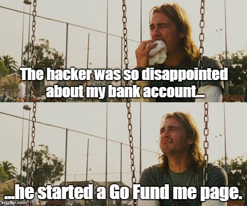 First World Stoner Problems | The hacker was so disappointed about my bank account... ...he started a Go Fund me page. | image tagged in memes,first world stoner problems | made w/ Imgflip meme maker