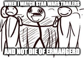 Bug reacts to Star wars trailers | WHEN I WATCH STAR WARS TRAILERS; AND NOT DIE OF ERMAHGERD | image tagged in oh my god,die,ermahgerd,memes,buggylememe | made w/ Imgflip meme maker