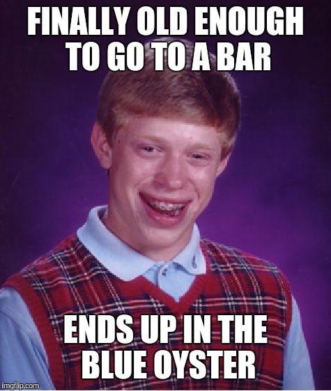 Upvote if you get it!!! | FINALLY OLD ENOUGH TO GO TO A BAR; ENDS UP IN THE BLUE OYSTER | image tagged in memes,bad luck brian,blue oyster,old movie reference | made w/ Imgflip meme maker