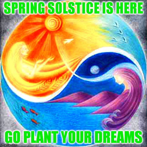 My favorite day of the year! | SPRING SOLSTICE IS HERE; GO PLANT YOUR DREAMS | image tagged in spring,solstice | made w/ Imgflip meme maker