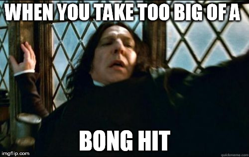 Snape | WHEN YOU TAKE TOO BIG OF A; BONG HIT | image tagged in memes,snape | made w/ Imgflip meme maker