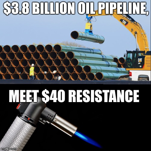 $3.8 BILLION OIL PIPELINE, MEET $40 RESISTANCE | image tagged in dakota access pipeline,nodapl,resistance | made w/ Imgflip meme maker