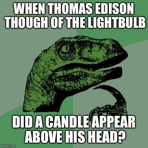 Philosoraptor | WHEN THOMAS EDISON THOUGH OF THE LIGHTBULB; DID A CANDLE APPEAR ABOVE HIS HEAD? | image tagged in memes,philosoraptor | made w/ Imgflip meme maker