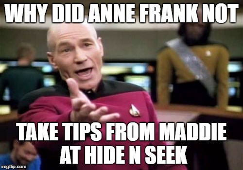 Anne Picard | WHY DID ANNE FRANK NOT; TAKE TIPS FROM MADDIE AT HIDE N SEEK | image tagged in memes,picard wtf,anne frank | made w/ Imgflip meme maker