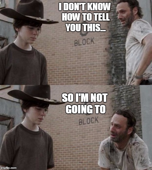 Rick and Carl Meme | I DON'T KNOW HOW TO TELL YOU THIS... SO I'M NOT GOING TO | image tagged in memes,rick and carl | made w/ Imgflip meme maker