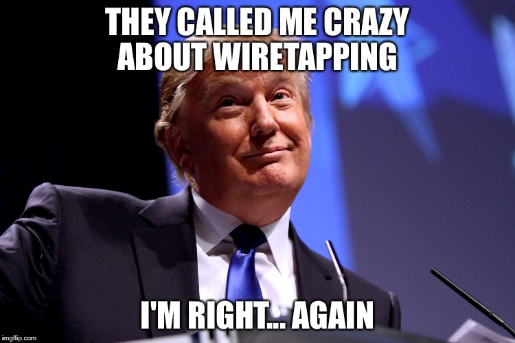 Donald Trump No2 | THEY CALLED ME CRAZY ABOUT WIRETAPPING; I'M RIGHT... AGAIN | image tagged in donald trump no2 | made w/ Imgflip meme maker