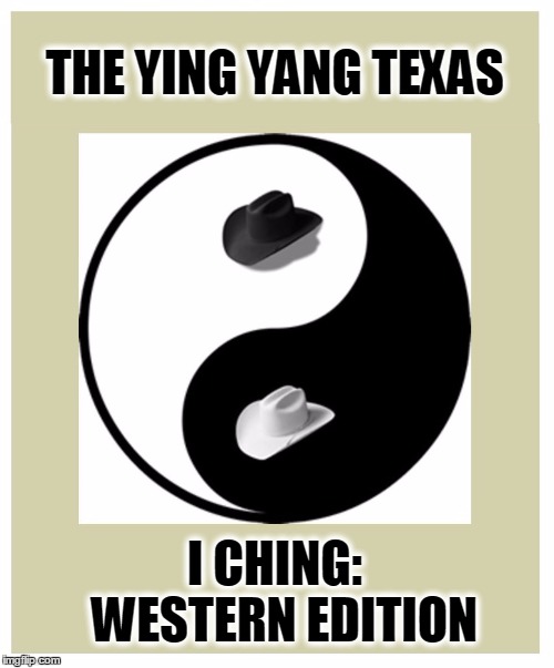 The Ying Yang Thang | THE YING YANG TEXAS; I CHING:    WESTERN EDITION | image tagged in ying yang,vince vance,chinese master,chinese philosophy,white hats vs black hats,good versus evil | made w/ Imgflip meme maker
