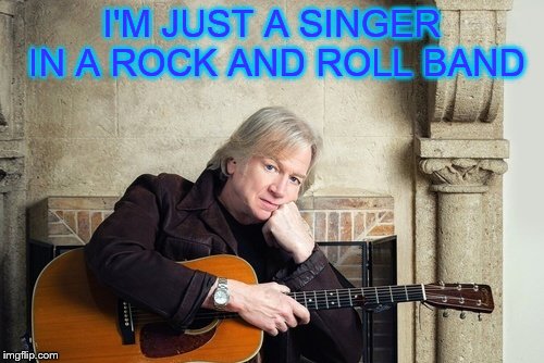 Old singers week (a Johnny_Cash event) | I'M JUST A SINGER IN A ROCK AND ROLL BAND | image tagged in old singers week,moody,blues,justin hayward | made w/ Imgflip meme maker