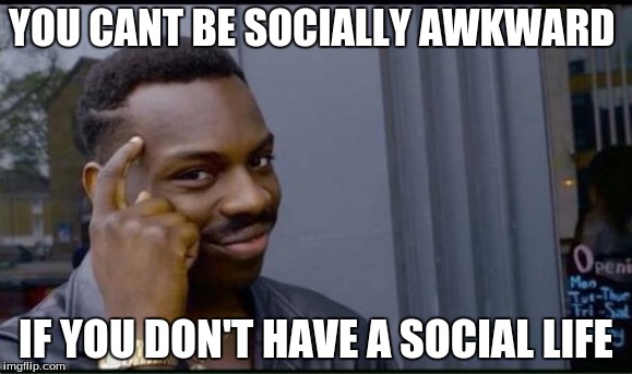 Thinking Black Man | YOU CANT BE SOCIALLY AWKWARD; IF YOU DON'T HAVE A SOCIAL LIFE | image tagged in thinking black man | made w/ Imgflip meme maker