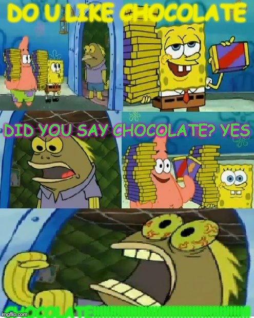 Chocolate Spongebob | DO U LIKE CHOCOLATE; DID YOU SAY CHOCOLATE? YES; CHOCOLATE!!!!!!!!!!!!!!!!!!!!!!!!!!!!!!!!!!!!!!!!!!!!!! | image tagged in memes,chocolate spongebob | made w/ Imgflip meme maker