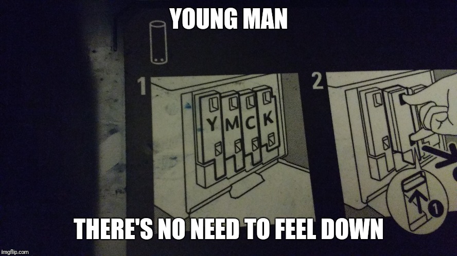 The Village Printers | YOUNG MAN; THERE'S NO NEED TO FEEL DOWN | image tagged in printer | made w/ Imgflip meme maker
