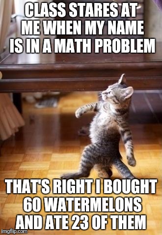 This Math Problem Gave Me Diabetes  | CLASS STARES AT ME WHEN MY NAME IS IN A MATH PROBLEM; THAT'S RIGHT I BOUGHT 60 WATERMELONS AND ATE 23 OF THEM | image tagged in memes,cool cat stroll,math,funny,diabetes,diabeetus | made w/ Imgflip meme maker