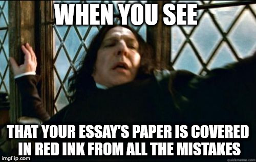 Snape | WHEN YOU SEE; THAT YOUR ESSAY'S PAPER IS COVERED IN RED INK FROM ALL THE MISTAKES | image tagged in memes,snape | made w/ Imgflip meme maker