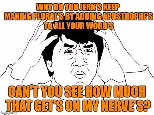 Apostrophe Abuse | WHY DO YOU JERK'S KEEP MAKING PLURAL'S BY ADDING APOSTROPHE'S TO ALL YOUR WORD'S; CAN'T YOU SEE HOW MUCH THAT GET'S ON MY NERVE'S? | image tagged in memes,jackie chan wtf,grammar,grammar nazi | made w/ Imgflip meme maker