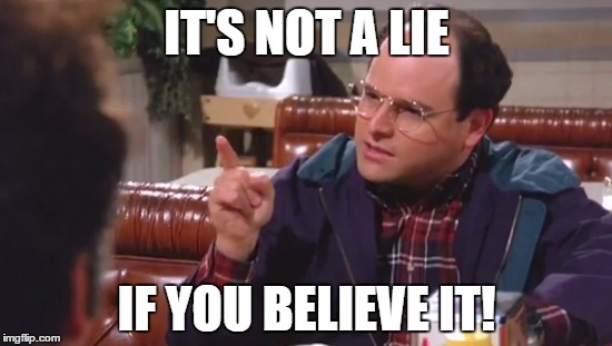 George Costanza | IT'S NOT A LIE; IF YOU BELIEVE IT! | image tagged in george costanza | made w/ Imgflip meme maker
