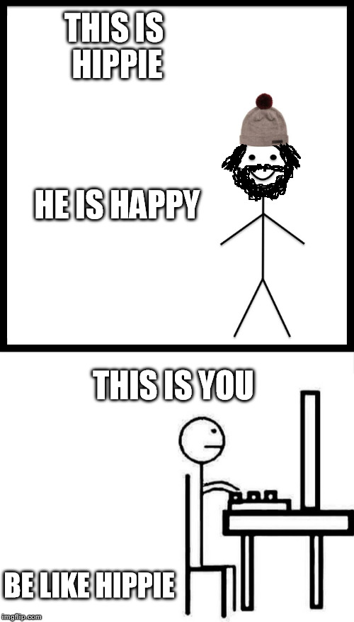 It's better to be happy than successful | THIS IS HIPPIE; HE IS HAPPY; THIS IS YOU; BE LIKE HIPPIE | image tagged in be like bill,be like bill template | made w/ Imgflip meme maker