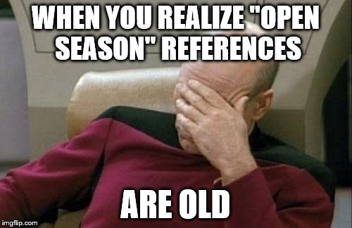 Captain Picard Facepalm Meme | WHEN YOU REALIZE "OPEN SEASON" REFERENCES ARE OLD | image tagged in memes,captain picard facepalm | made w/ Imgflip meme maker