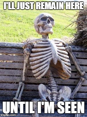 Waiting Skeleton Meme | I'LL JUST REMAIN HERE UNTIL I'M SEEN | image tagged in memes,waiting skeleton | made w/ Imgflip meme maker
