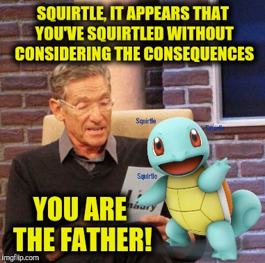 The test results are in | SQUIRTLE, IT APPEARS THAT YOU'VE SQUIRTLED WITHOUT CONSIDERING THE CONSEQUENCES; YOU ARE THE FATHER! | image tagged in memes,maury lie detector,pokemon week,squirtle,paternity,dna test | made w/ Imgflip meme maker